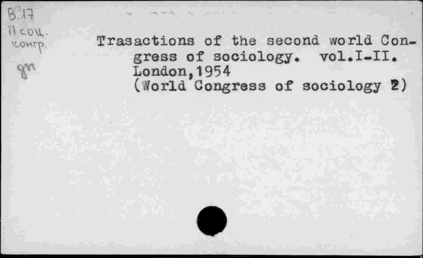 ﻿S.n	
0 co\l,. \cowt>. r	Trasactions of the second, world Congress of sociology. vol.I-II. London,1954 (World Congress of sociology 2)